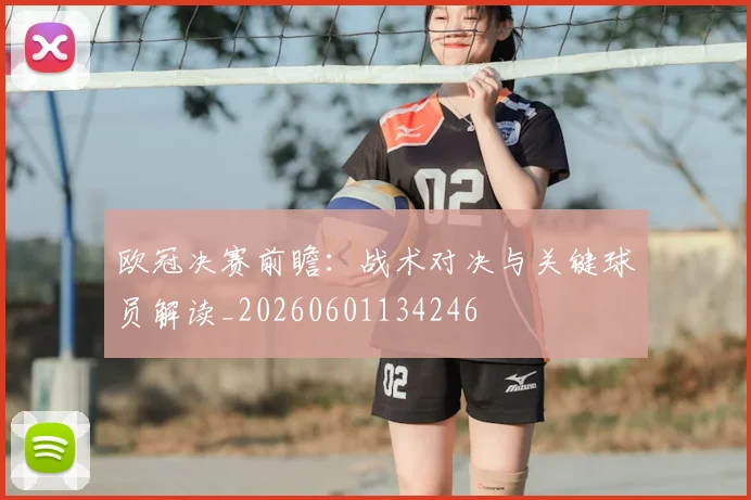 欧冠决赛前瞻:战术对决与关键球员解读_20260601134246