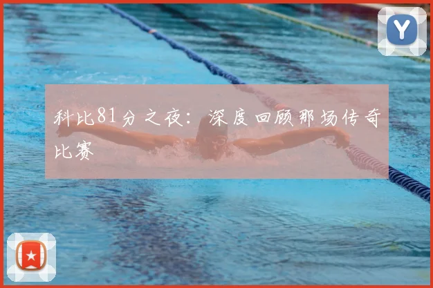 科比81分之夜:深度回顾那场传奇比赛