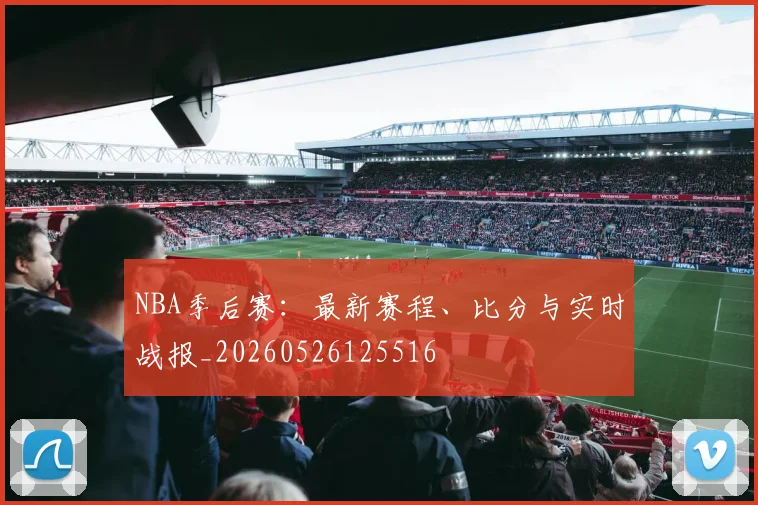 NBA季后赛:最新赛程、比分与实时战报_20260526125516