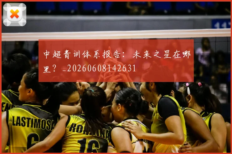 中超青训体系报告:未来之星在哪里?_20260608142631