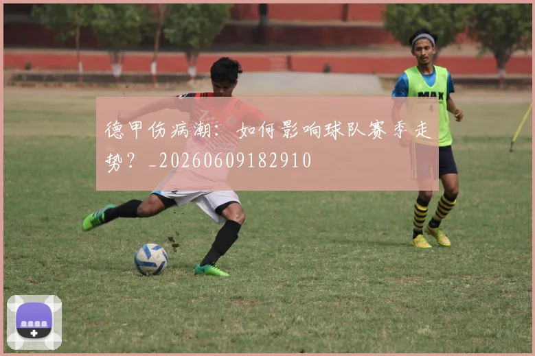 德甲伤病潮:如何影响球队赛季走势?_20260609182910