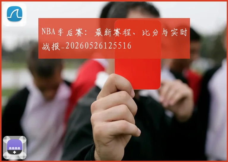 NBA季后赛:最新赛程、比分与实时战报_20260526125516