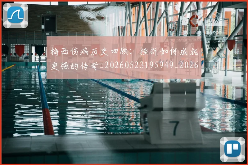 梅西伤病历史回顾:挫折如何成就更强的传奇_20260523195949_20260609220905