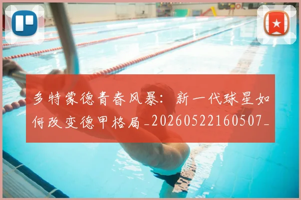 多特蒙德青春风暴:新一代球星如何改变德甲格局_20260522160507_20260609132943