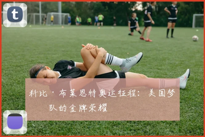 科比·布莱恩特奥运征程:美国梦之队的金牌荣耀